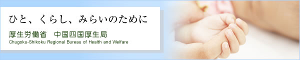 ひと、くらし、みらいのために 厚生労働省  中国四国厚生局