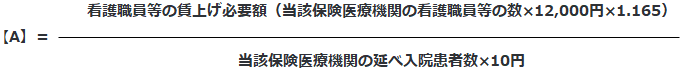 A＝看護職員等の賃上げ必要額（当該保険医療機関の看護職員等の数×12,000円×1.165）÷（当該保険医療機関の延べ入院患者数×10円）