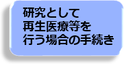 研究として再生医療等を行う場合の手続き